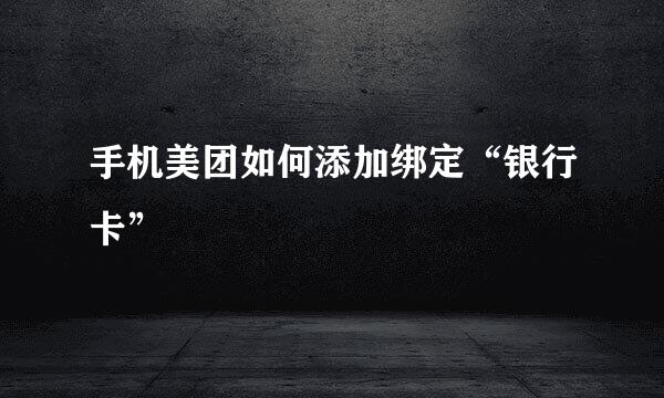 手机美团如何添加绑定“银行卡”