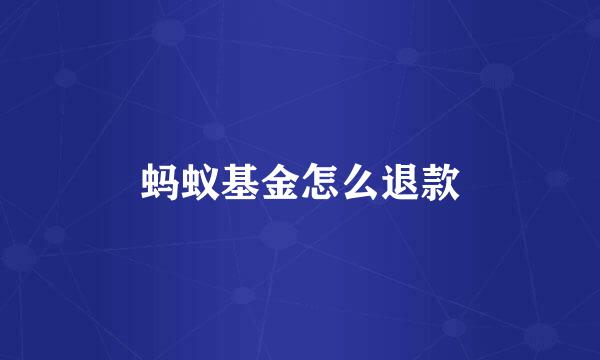蚂蚁基金怎么退款