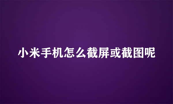 小米手机怎么截屏或截图呢