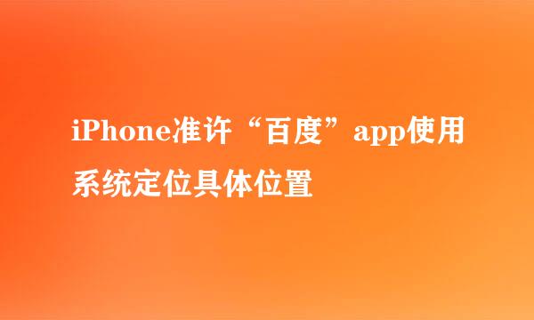 iPhone准许“百度”app使用系统定位具体位置