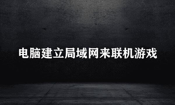 电脑建立局域网来联机游戏