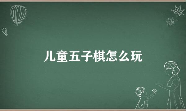 儿童五子棋怎么玩