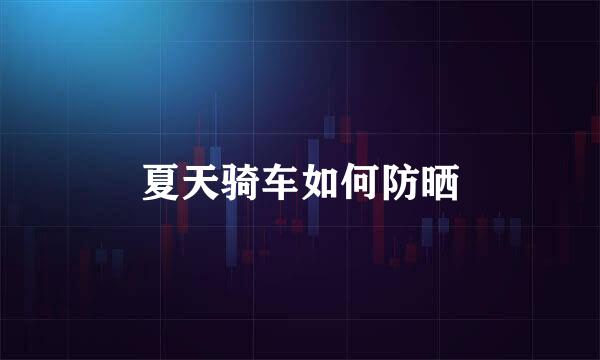 夏天骑车如何防晒