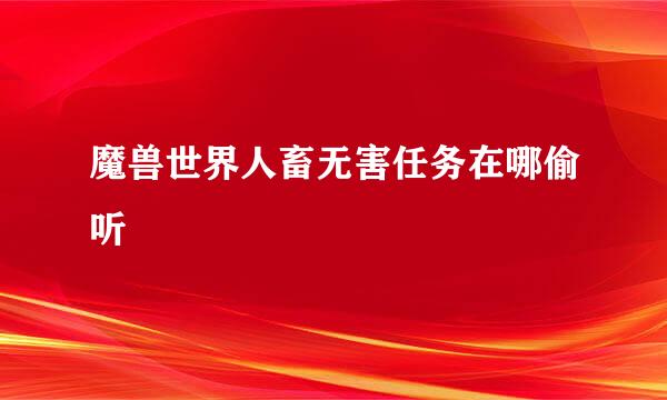 魔兽世界人畜无害任务在哪偷听