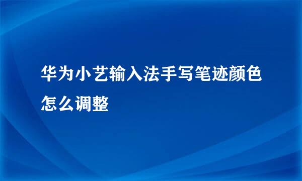 华为小艺输入法手写笔迹颜色怎么调整