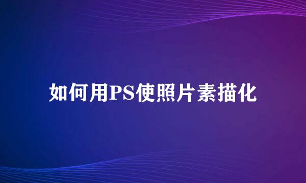 如何用PS使照片素描化