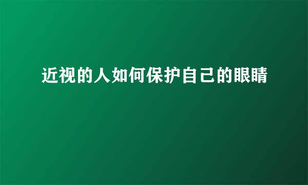 近视的人如何保护自己的眼睛
