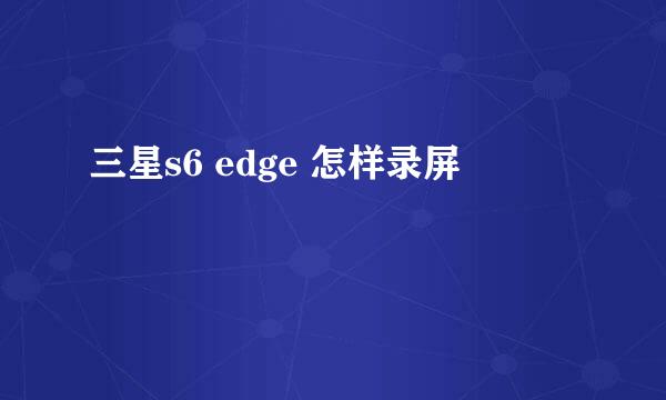 三星s6 edge 怎样录屏