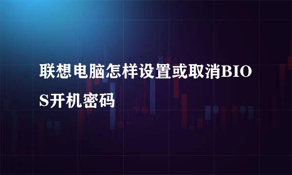 联想电脑怎样设置或取消BIOS开机密码
