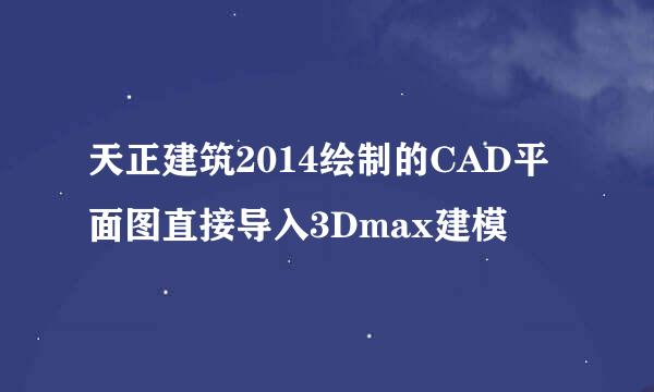 天正建筑2014绘制的CAD平面图直接导入3Dmax建模