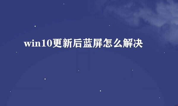win10更新后蓝屏怎么解决
