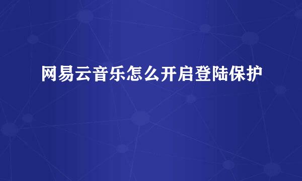 网易云音乐怎么开启登陆保护