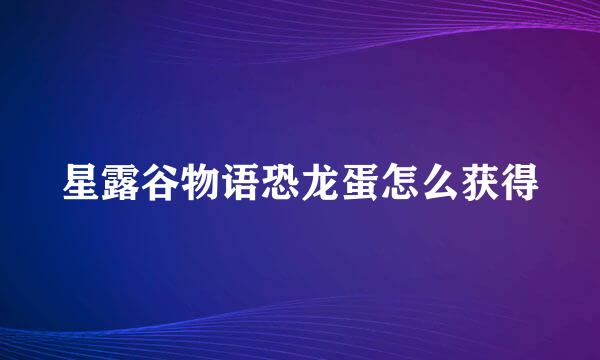 星露谷物语恐龙蛋怎么获得