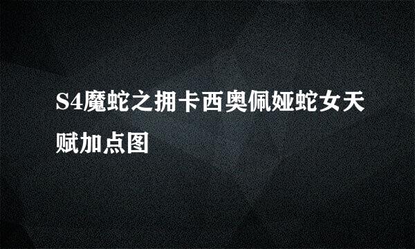 S4魔蛇之拥卡西奥佩娅蛇女天赋加点图