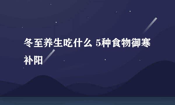 冬至养生吃什么 5种食物御寒补阳