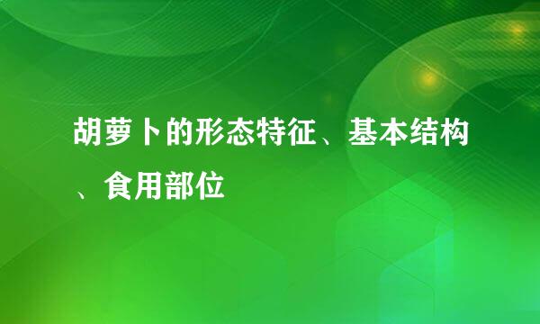 胡萝卜的形态特征、基本结构、食用部位