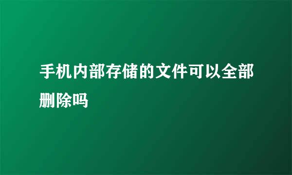 手机内部存储的文件可以全部删除吗