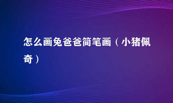 怎么画兔爸爸简笔画（小猪佩奇）