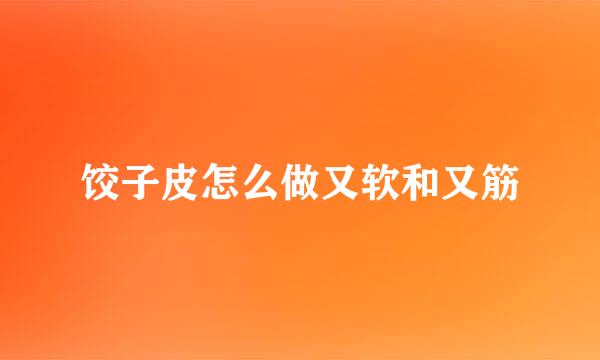 饺子皮怎么做又软和又筋
