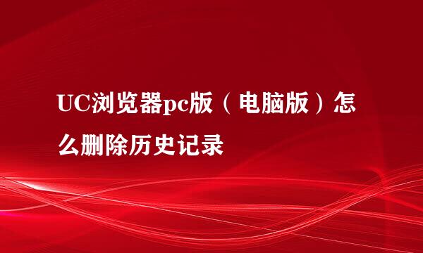 UC浏览器pc版（电脑版）怎么删除历史记录