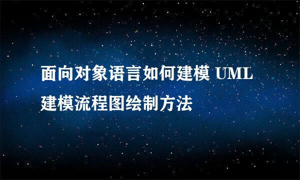 面向对象语言如何建模 UML建模流程图绘制方法