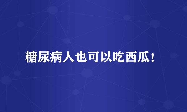 糖尿病人也可以吃西瓜！