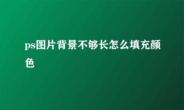 ps图片背景不够长怎么填充颜色
