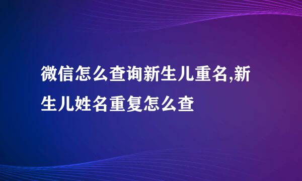 微信怎么查询新生儿重名,新生儿姓名重复怎么查