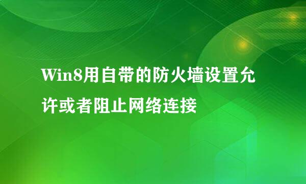 Win8用自带的防火墙设置允许或者阻止网络连接
