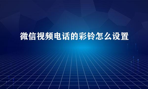 微信视频电话的彩铃怎么设置