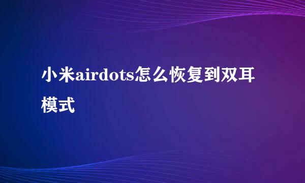 小米airdots怎么恢复到双耳模式