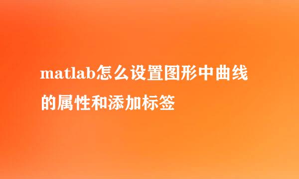 matlab怎么设置图形中曲线的属性和添加标签