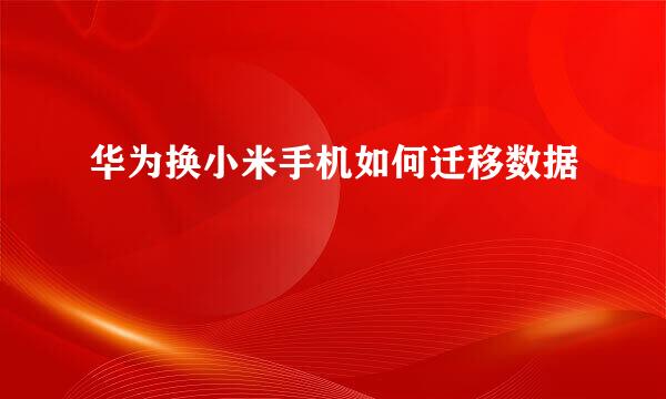 华为换小米手机如何迁移数据