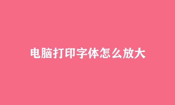 电脑打印字体怎么放大