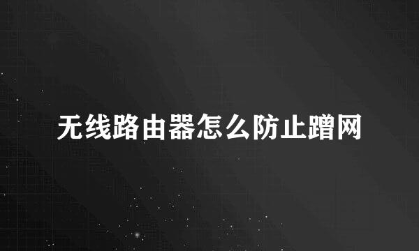 无线路由器怎么防止蹭网