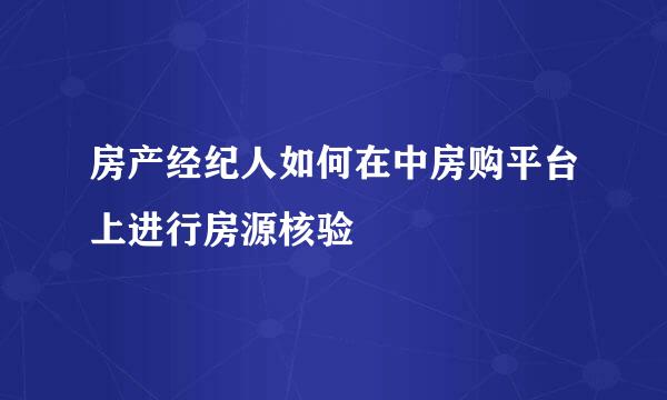 房产经纪人如何在中房购平台上进行房源核验