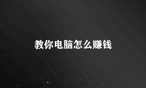 教你电脑怎么赚钱
