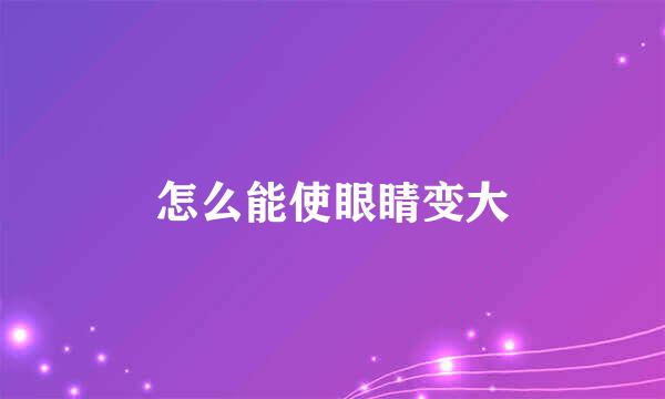 怎么能使眼睛变大