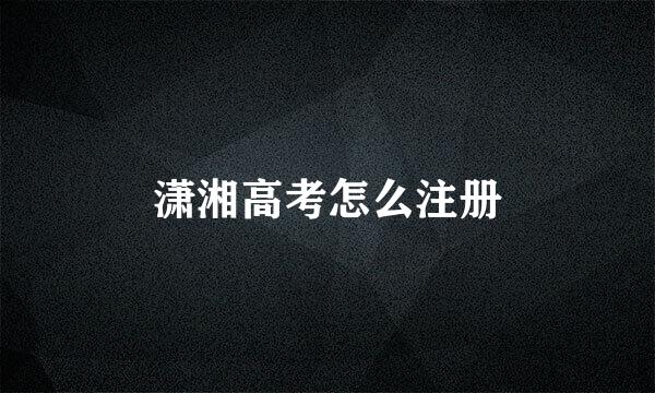 潇湘高考怎么注册
