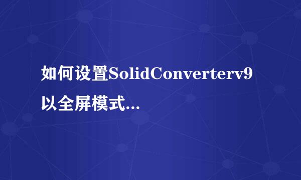如何设置SolidConverterv9以全屏模式打开文件