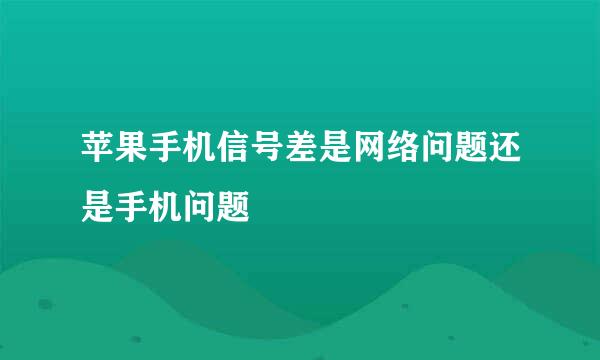 苹果手机信号差是网络问题还是手机问题