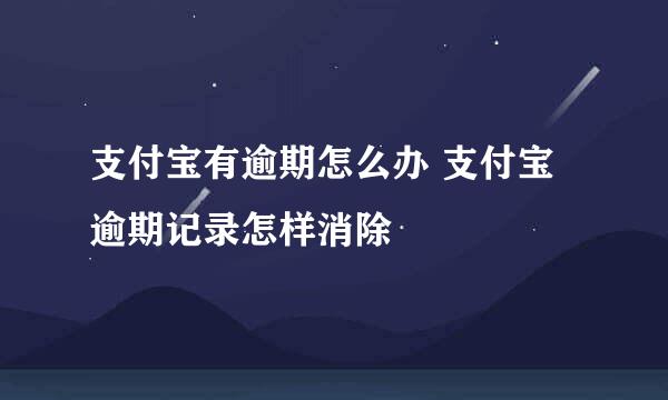 支付宝有逾期怎么办 支付宝逾期记录怎样消除