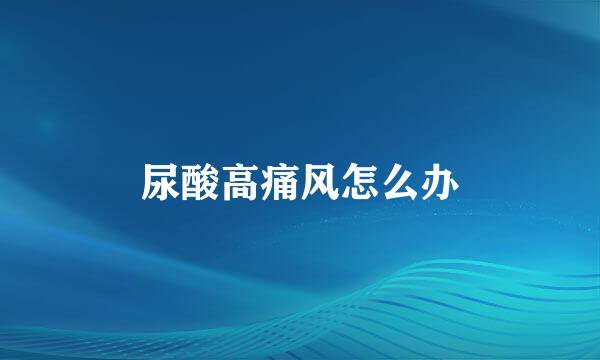尿酸高痛风怎么办