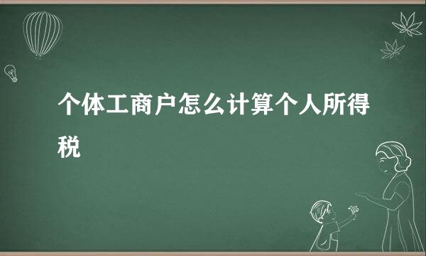 个体工商户怎么计算个人所得税