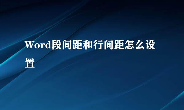 Word段间距和行间距怎么设置