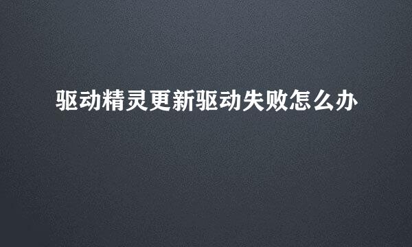 驱动精灵更新驱动失败怎么办