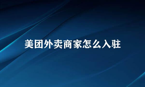 美团外卖商家怎么入驻