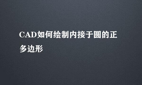 CAD如何绘制内接于圆的正多边形