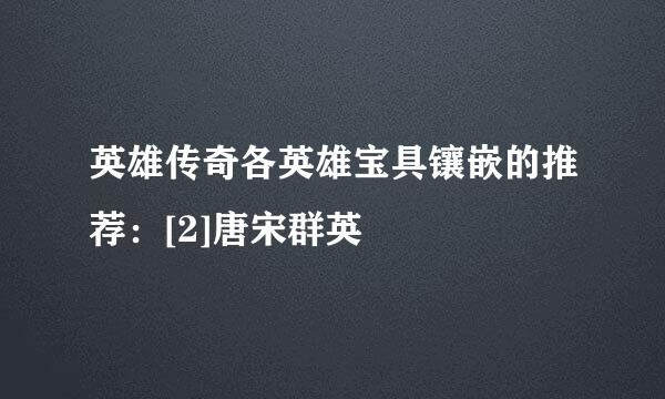 英雄传奇各英雄宝具镶嵌的推荐：[2]唐宋群英