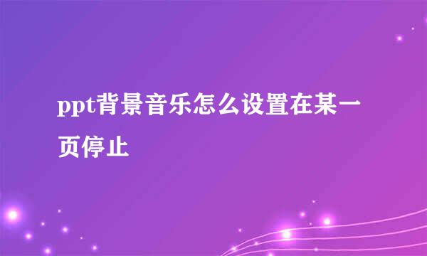 ppt背景音乐怎么设置在某一页停止